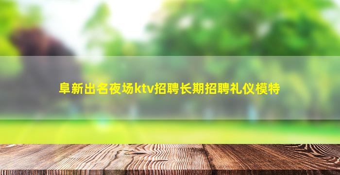 阜新出名夜场ktv招聘长期招聘礼仪模特